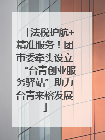 法税护航+精准服务！团市委牵头设立“台青创业服务驿站”助力台青来榕发展
