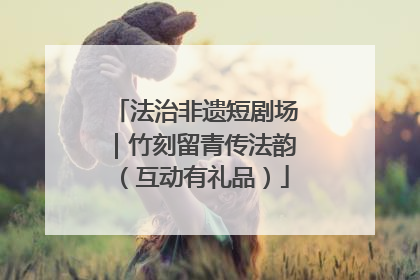 法治非遗短剧场｜竹刻留青传法韵（互动有礼品）