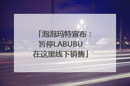 泡泡玛特宣布：暂停LABUBU在这里线下销售