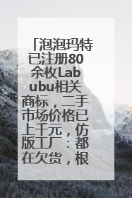 泡泡玛特已注册80余枚Labubu相关商标，二手市场价格已上千元，仿版工厂：都在欠货，根本不够分