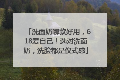 洗面奶哪款好用，618爱自己！选对洗面奶，洗脸都是仪式感