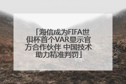 海信成为FIFA世俱杯首个VAR显示官方合作伙伴 中国技术助力精准判罚