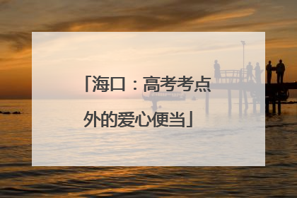 海口：高考考点外的爱心便当