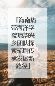 海南热带海洋学院琼韵兴乡团队探索琼剧传承发展新路径