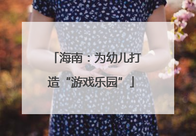 海南：为幼儿打造“游戏乐园”
