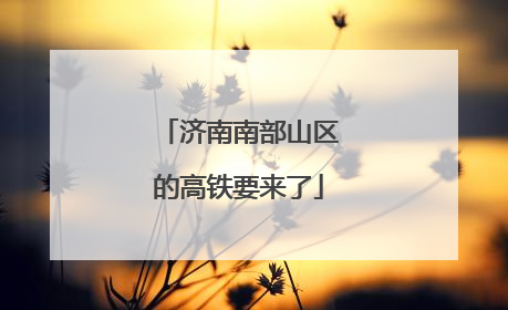 济南南部山区的高铁要来了