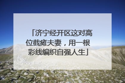 济宁经开区这对高位截瘫夫妻，用一根彩线编织自强人生