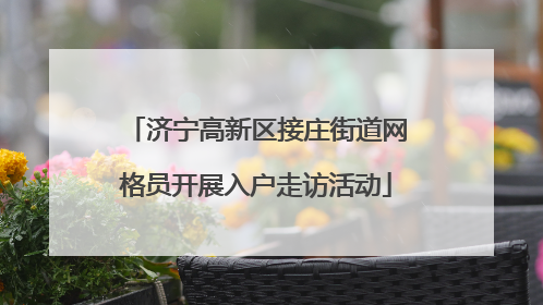 济宁高新区接庄街道网格员开展入户走访活动