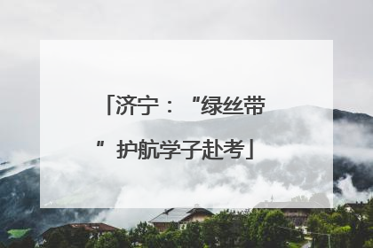 济宁：“绿丝带”护航学子赴考