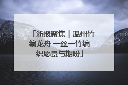 浙报聚焦｜温州竹编龙舟 一丝一竹编织愿景与期盼