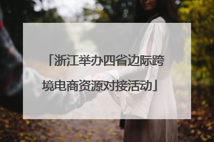 浙江举办四省边际跨境电商资源对接活动