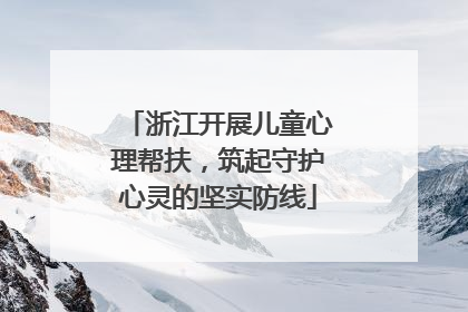 浙江开展儿童心理帮扶，筑起守护心灵的坚实防线