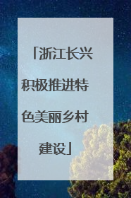 浙江长兴积极推进特色美丽乡村建设