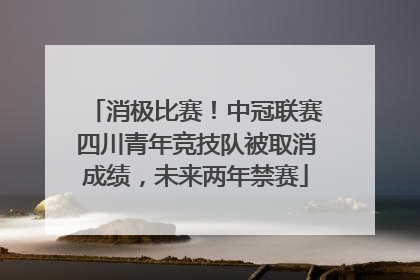 消极比赛！中冠联赛四川青年竞技队被取消成绩，未来两年禁赛
