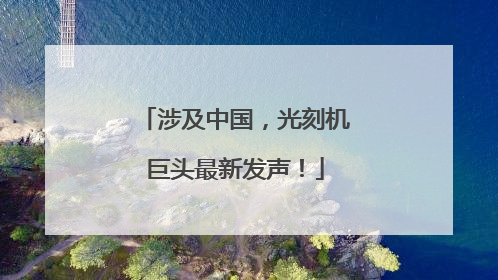 涉及中国，光刻机巨头最新发声！
