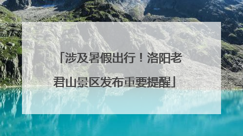 涉及暑假出行！洛阳老君山景区发布重要提醒