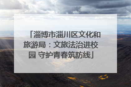淄博市淄川区文化和旅游局：文旅法治进校园 守护青春筑防线