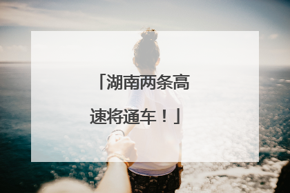 湖南两条高速将通车！