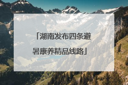 湖南发布四条避暑康养精品线路