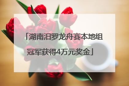 湖南汨罗龙舟赛本地组冠军获得4万元奖金