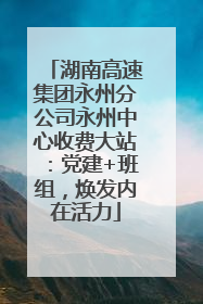 湖南高速集团永州分公司永州中心收费大站：党建+班组，焕发内在活力