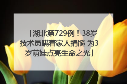 湖北第729例！38岁技术员瞒着家人捐髓 为3岁萌娃点亮生命之光