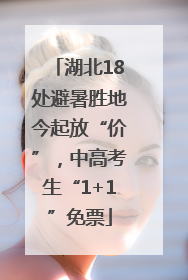 湖北18处避暑胜地今起放“价”，中高考生“1+1”免票