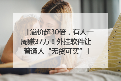 溢价超30倍，有人一周赚37万！外挂软件让普通人“无货可买”