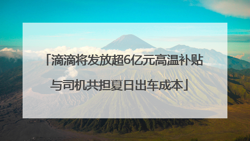 滴滴将发放超6亿元高温补贴 与司机共担夏日出车成本