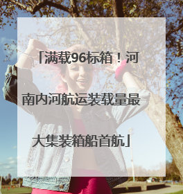满载96标箱！河南内河航运装载量最大集装箱船首航