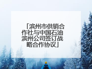 滨州市供销合作社与中国石油滨州公司签订战略合作协议