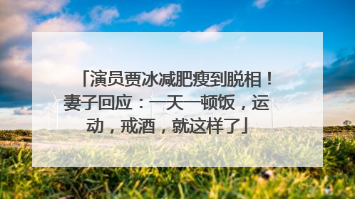 演员贾冰减肥瘦到脱相！妻子回应：一天一顿饭，运动，戒酒，就这样了