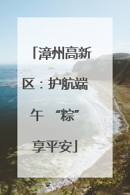 漳州高新区：护航端午 “粽”享平安