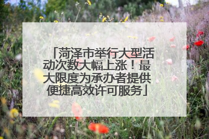 菏泽市举行大型活动次数大幅上涨！最大限度为承办者提供便捷高效许可服务