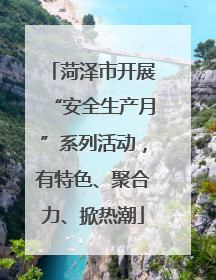 菏泽市开展“安全生产月”系列活动，有特色、聚合力、掀热潮