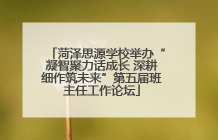 菏泽思源学校举办“凝智聚力话成长 深耕细作筑未来”第五届班主任工作论坛