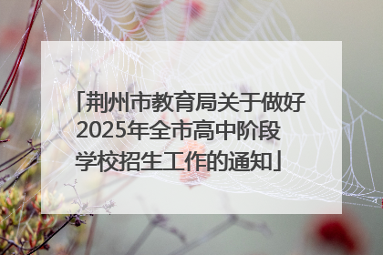 荆州市教育局关于做好2025年全市高中阶段学校招生工作的通知