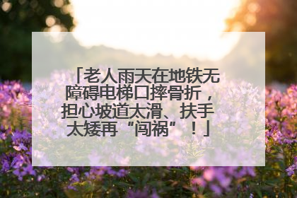 老人雨天在地铁无障碍电梯口摔骨折，担心坡道太滑、扶手太矮再“闯祸”！