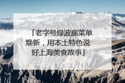 老字号绿波廊菜单焕新，用本土特色说好上海美食故事