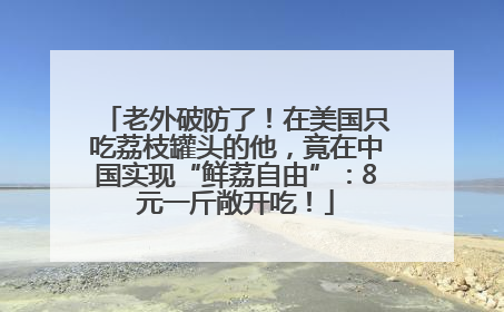 老外破防了！在美国只吃荔枝罐头的他，竟在中国实现“鲜荔自由”：8元一斤敞开吃！