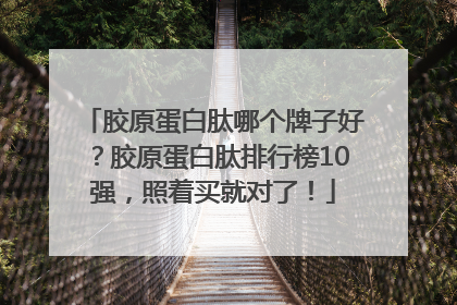 胶原蛋白肽哪个牌子好？胶原蛋白肽排行榜10强，照着买就对了！