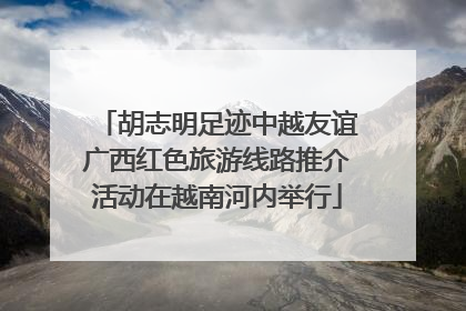 胡志明足迹中越友谊广西红色旅游线路推介活动在越南河内举行