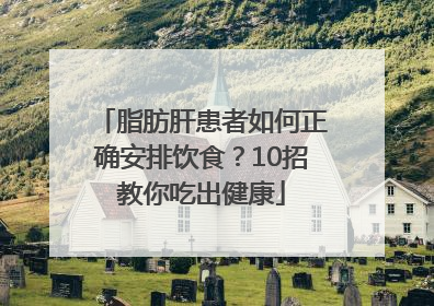 脂肪肝患者如何正确安排饮食？10招教你吃出健康