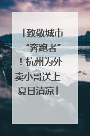 致敬城市“奔跑者”！杭州为外卖小哥送上夏日清凉