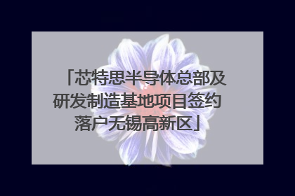 芯特思半导体总部及研发制造基地项目签约落户无锡高新区
