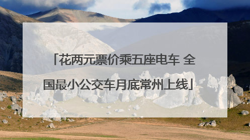 花两元票价乘五座电车 全国最小公交车月底常州上线