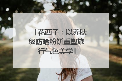 花西子：以养肤级防晒粉饼重塑旅行气色美学