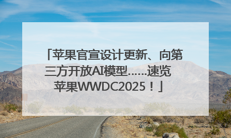 苹果官宣设计更新、向第三方开放AI模型……速览苹果WWDC2025！