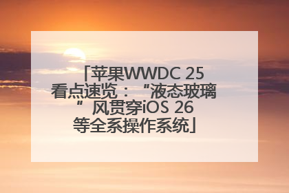 苹果WWDC 25看点速览：“液态玻璃”风贯穿iOS 26等全系操作系统