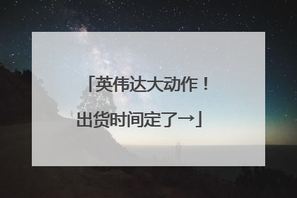英伟达大动作！出货时间定了→